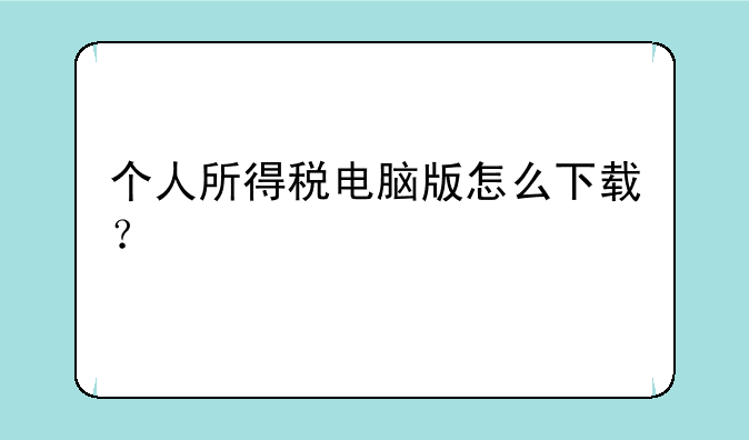 个人所得税电脑版怎么下载？