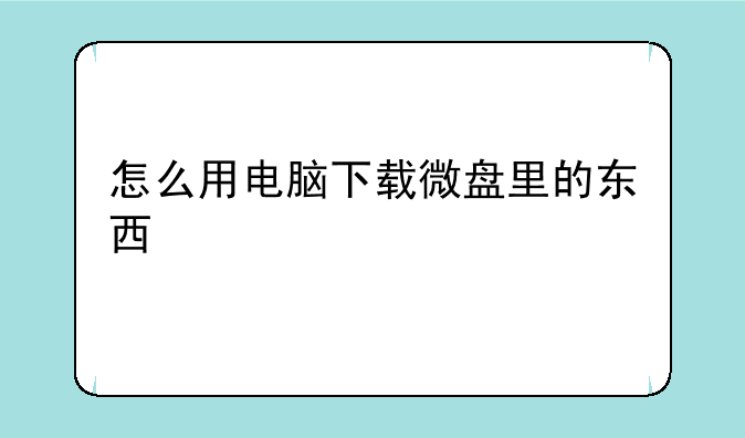 怎么用电脑下载微盘里的东西