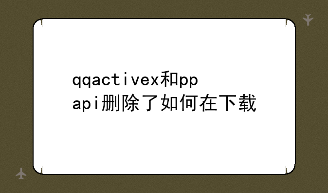 qqactivex和ppapi删除了如何在下载