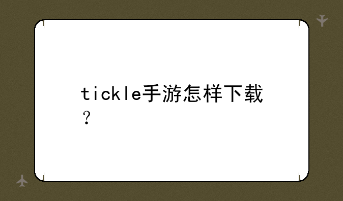 tickle手游怎样下载？