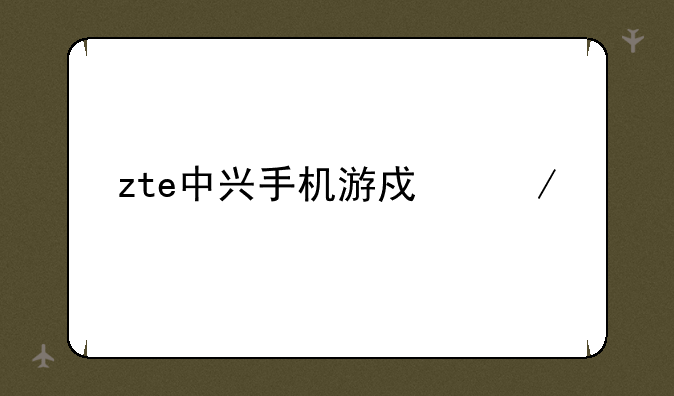 zte中兴手机游戏下载