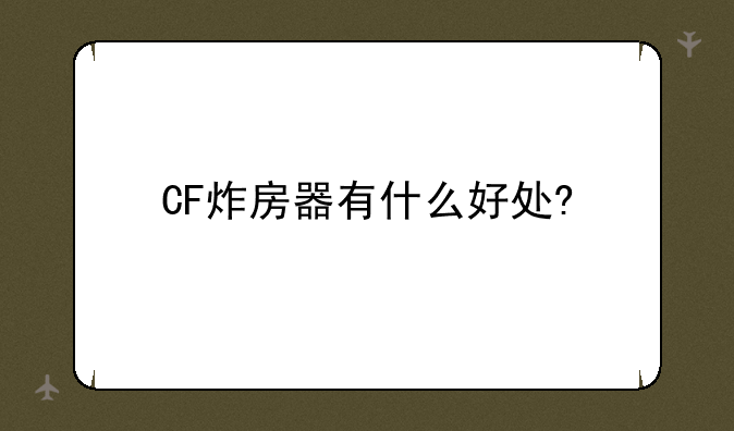 CF炸房器有什么好处?