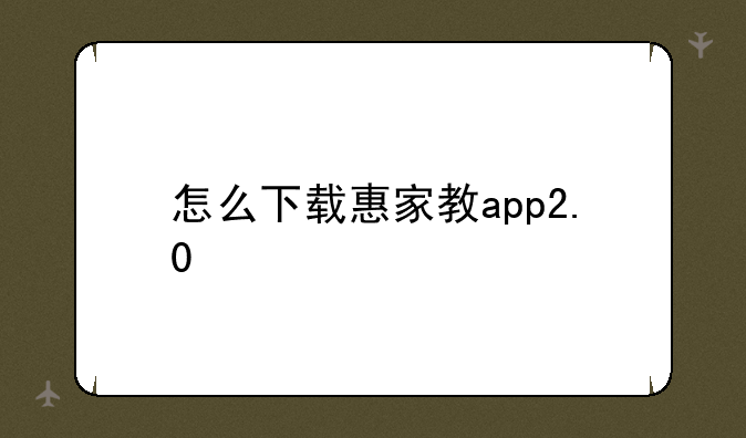 怎么下载惠家教app2.0