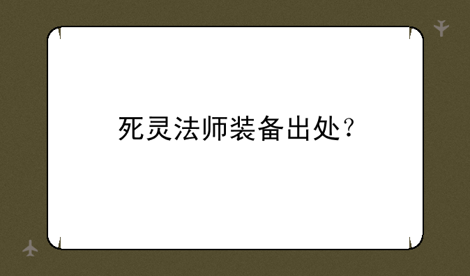 死灵法师装备出处？