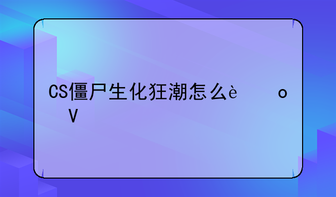 CS僵尸生化狂潮怎么进啊