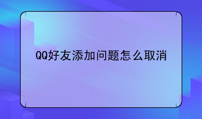 QQ好友添加问题怎么取消