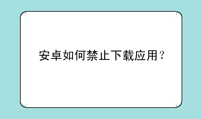 安卓如何禁止下载应用？