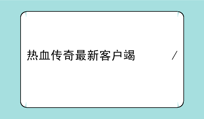 热血传奇最新客户端下载