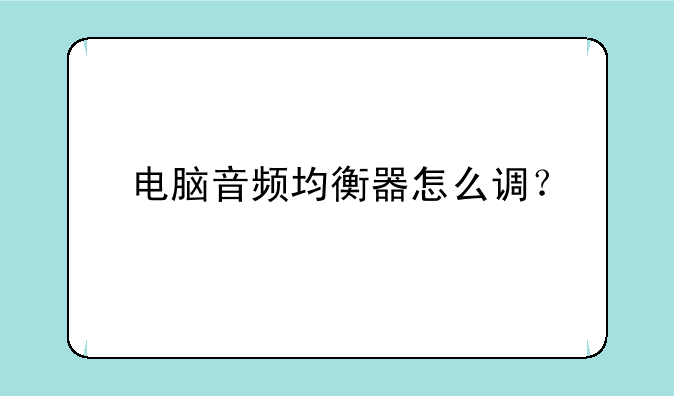 电脑音频均衡器怎么调？