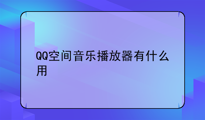 QQ空间音乐播放器有什么用