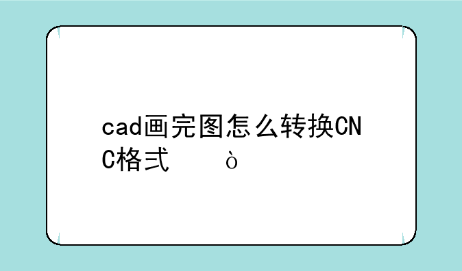 cad画完图怎么转换CNC格式？