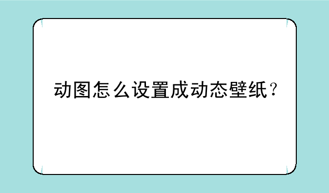 动图怎么设置成动态壁纸？