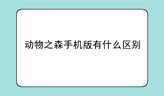 动物之森手机版有什么区别