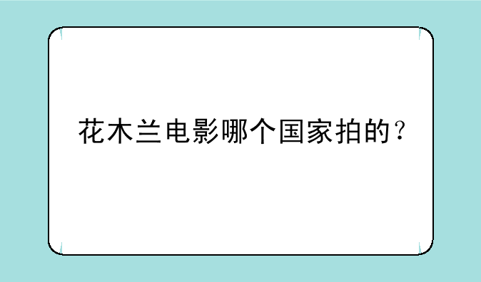 花木兰电影哪个国家拍的？