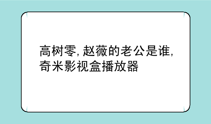 高树零,赵薇的老公是谁,奇米影视盒播放器