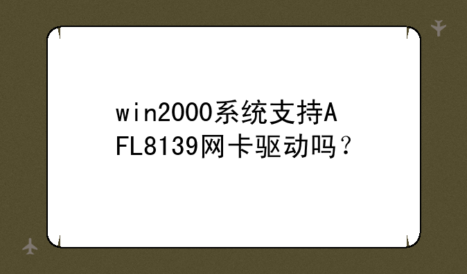 win2000系统支持AFL8139网卡驱动吗？