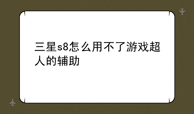 三星s8怎么用不了游戏超人的辅助