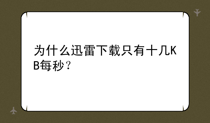 为什么迅雷下载只有十几KB每秒？