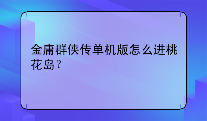 金庸群侠传单机版怎么进桃花岛？