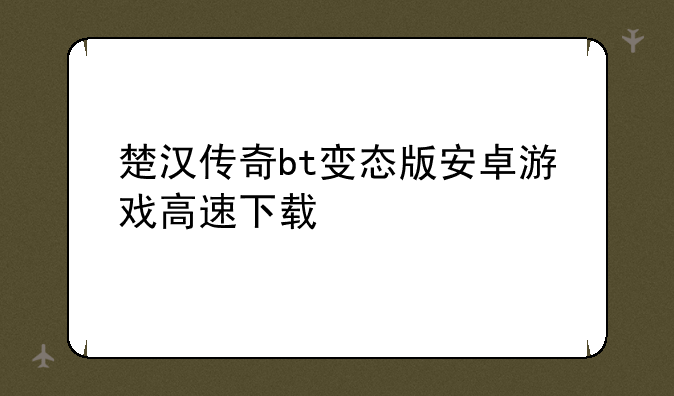 楚汉传奇bt变态版安卓游戏高速下载