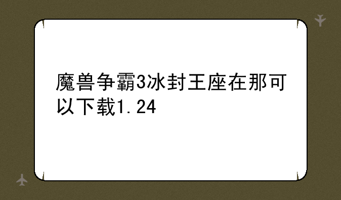 魔兽争霸3冰封王座在那可以下载1.24