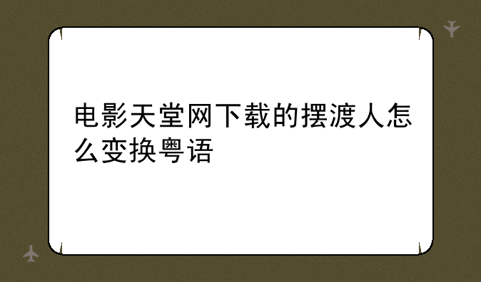 电影天堂网下载的摆渡人怎么变换粤语