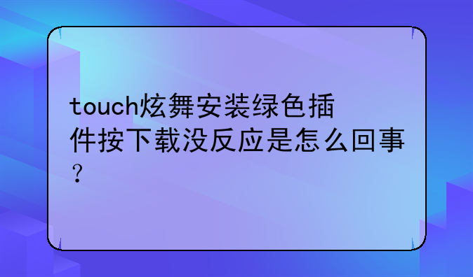 touch炫舞安装绿色插件按下载没反应是怎么回事？