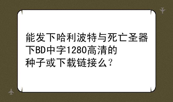 能发下哈利波特与死亡圣器下BD中字1280高清的种子或下载链接么？