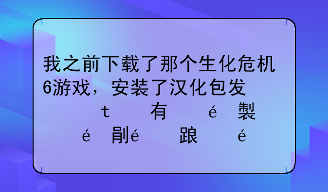 我之前下载了那个生化危机6游戏，安装了汉化包发现只有剧情部分没有汉化，语音的也没文字汉化的