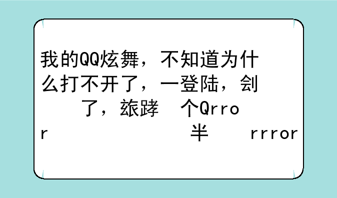 我的QQ炫舞，不知道为什么打不开了，一登陆，就出现这个error我就把它卸载了，重新去下了一次，但是还是有这个？