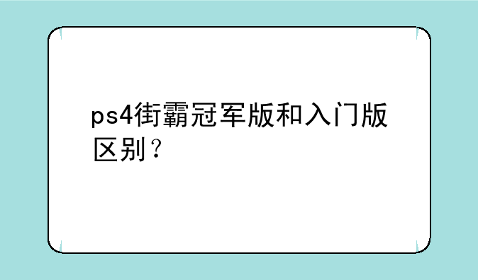 ps4街霸冠军版和入门版区别？