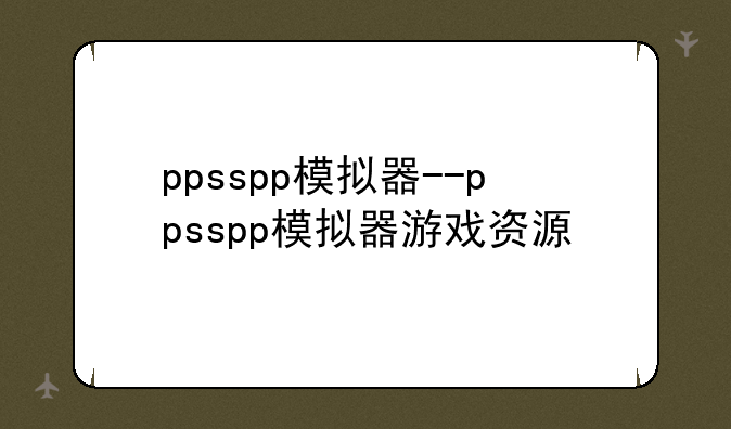 ppsspp模拟器--ppsspp模拟器游戏资源