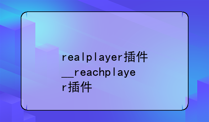 realplayer插件__reachplayer插件