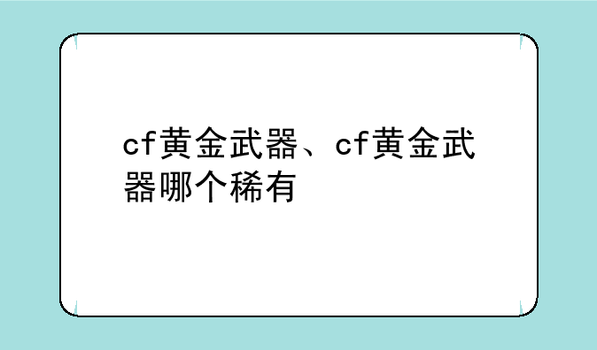 cf黄金武器、cf黄金武器哪个稀有