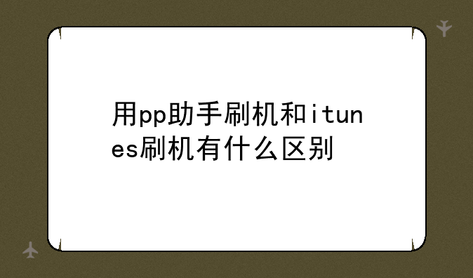 用pp助手刷机和itunes刷机有什么区别