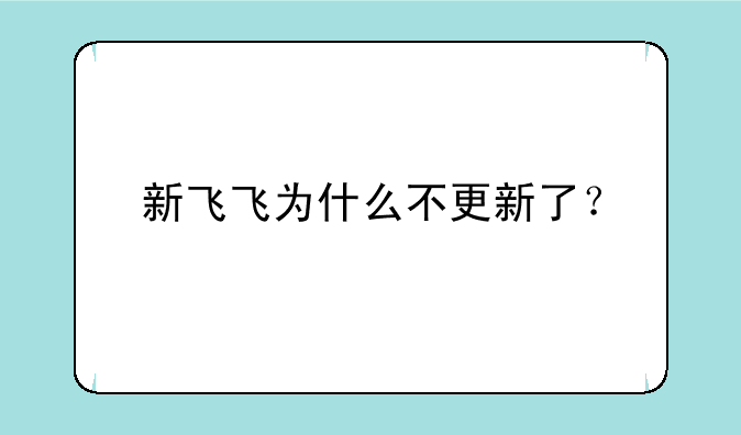 新飞飞为什么不更新了？