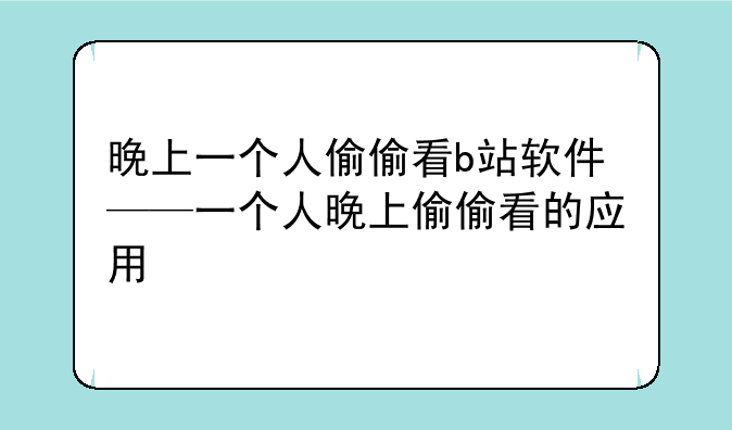 晚上一个人偷偷看b站软件——一个人晚上偷偷看的应用