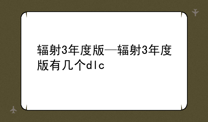 辐射3年度版—辐射3年度版有几个dlc