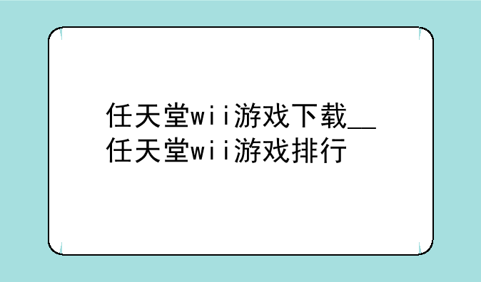 任天堂wii游戏下载__任天堂wii游戏排行