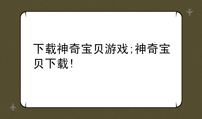 下载神奇宝贝游戏;神奇宝贝下载!