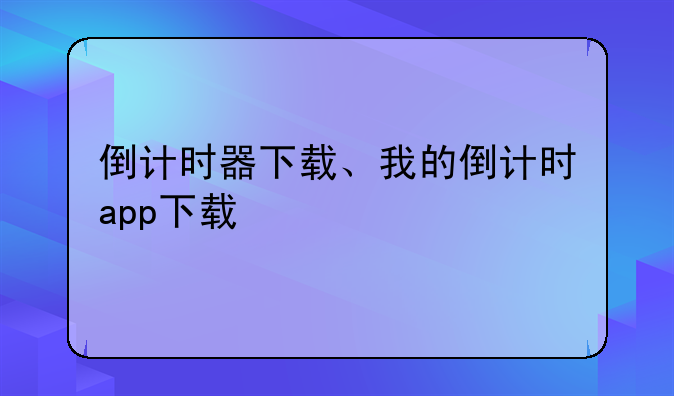 倒计时器下载、我的倒计时app下载